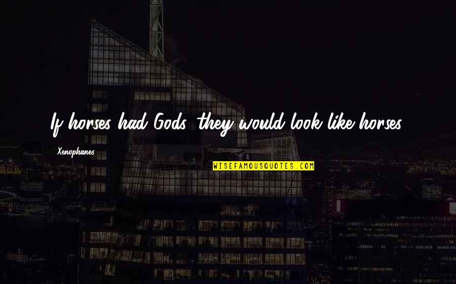 Starting Good Week Quotes By Xenophanes: If horses had Gods, they would look like