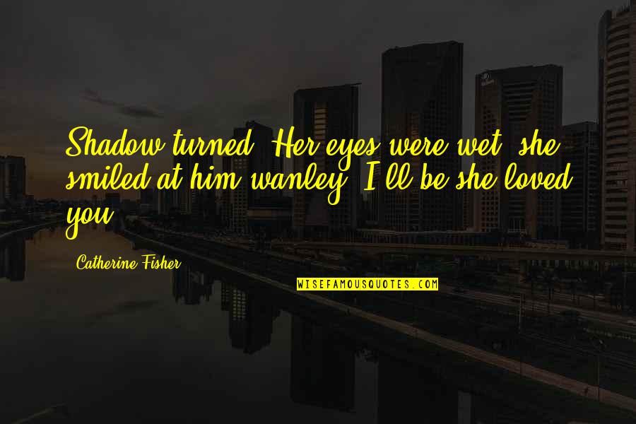 Starting Late Quotes By Catherine Fisher: Shadow turned. Her eyes were wet; she smiled