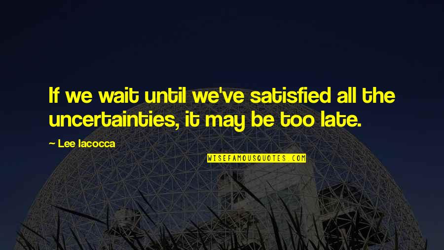 Starting Late Quotes By Lee Iacocca: If we wait until we've satisfied all the
