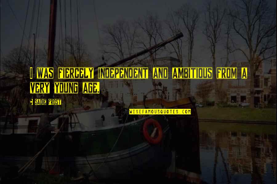 Starting Life Again Quotes By Sadie Frost: I was fiercely independent and ambitious from a