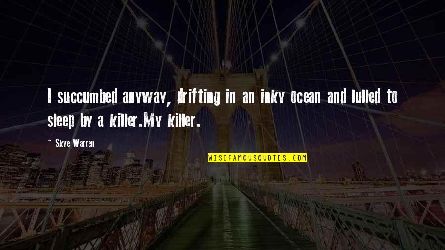 Starting Life Again Quotes By Skye Warren: I succumbed anyway, drifting in an inky ocean Starting Life Again Quotes By Skye Warren: I succumbed anyway, drifting in an inky ocean