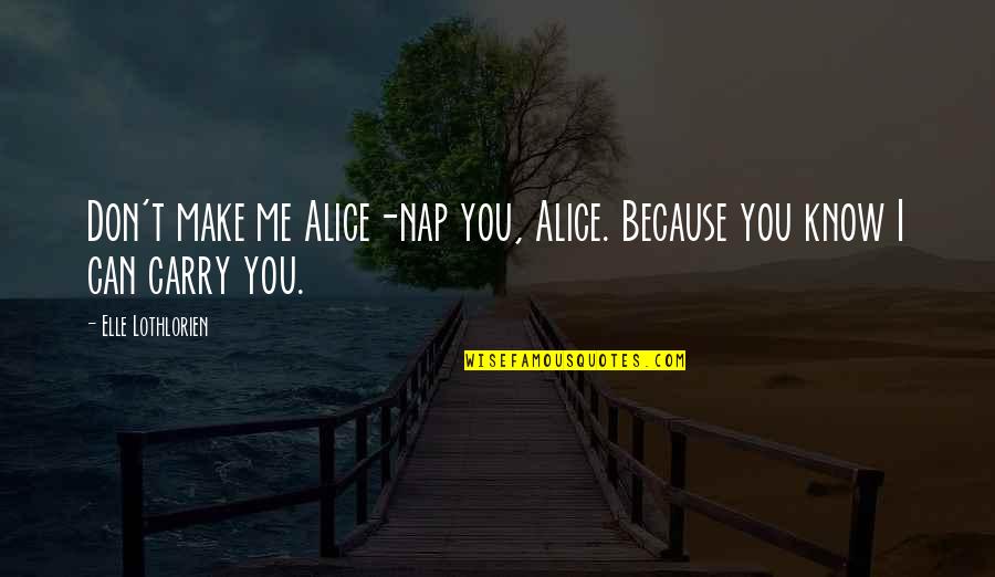 Starting Life All Over Again Quotes By Elle Lothlorien: Don't make me Alice-nap you, Alice. Because you