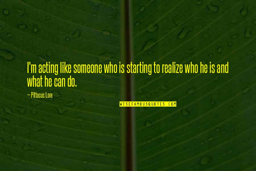 Starting Like Someone Quotes By Pittacus Lore: I'm acting like someone who is starting to