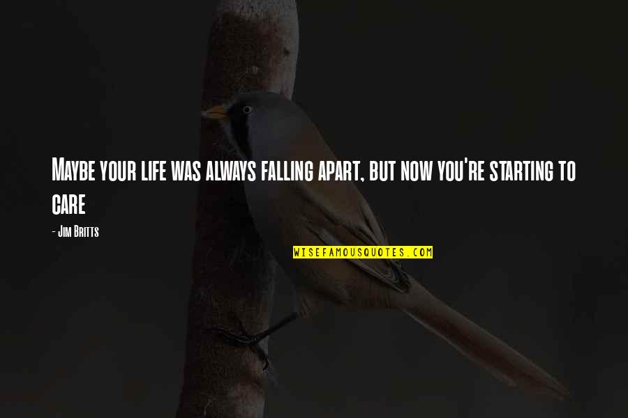 Starting My Life Over Quotes By Jim Britts: Maybe your life was always falling apart, but