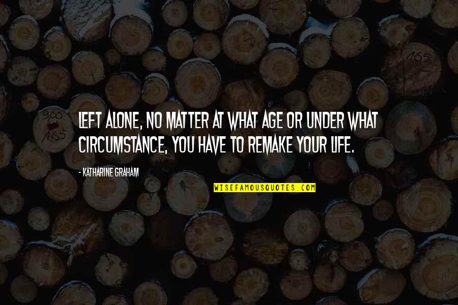 Starting My Life Over Quotes By Katharine Graham: Left alone, no matter at what age or Starting My Life Over Quotes By Katharine Graham: Left alone, no matter at what age or