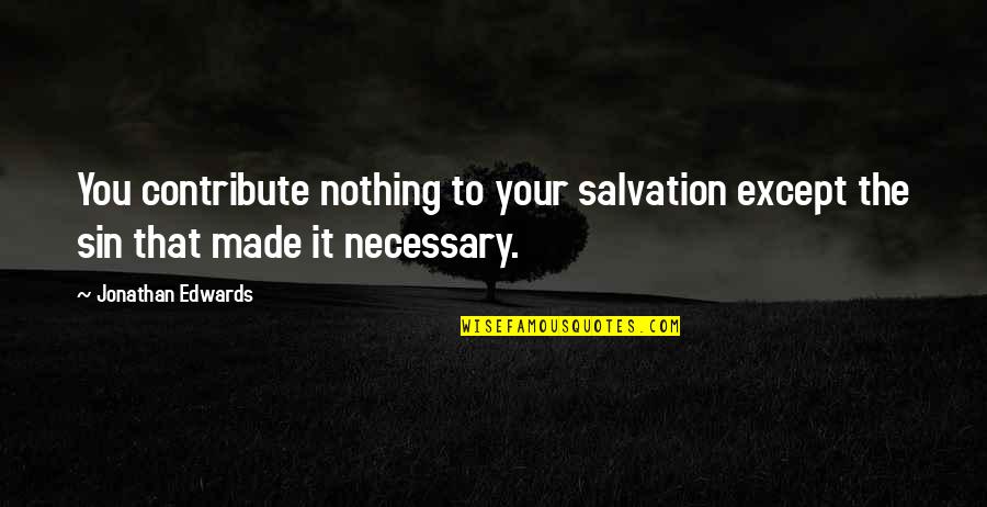 Starting New Journeys Quotes By Jonathan Edwards: You contribute nothing to your salvation except the