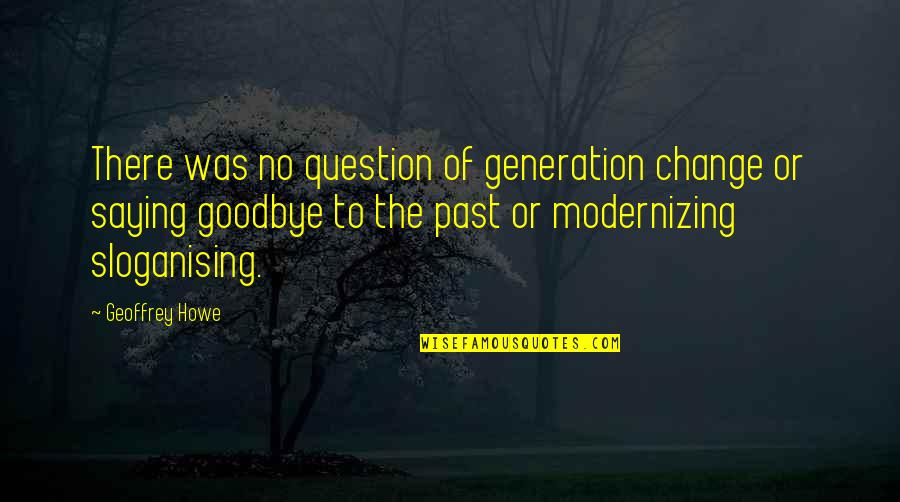 Starting New Life After Divorce Quotes By Geoffrey Howe: There was no question of generation change or Starting New Life After Divorce Quotes By Geoffrey Howe: There was no question of generation change or
