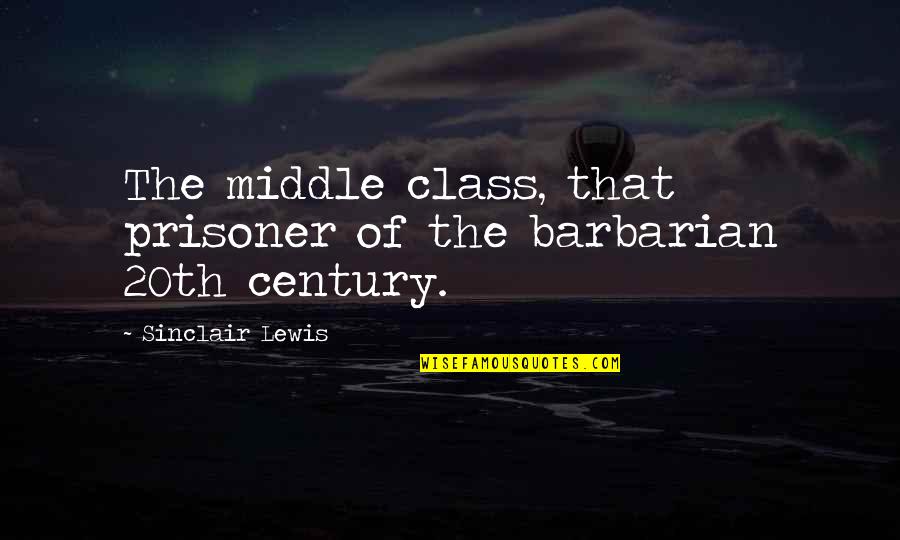 Starting New Ventures Quotes By Sinclair Lewis: The middle class, that prisoner of the barbarian Starting New Ventures Quotes By Sinclair Lewis: The middle class, that prisoner of the barbarian