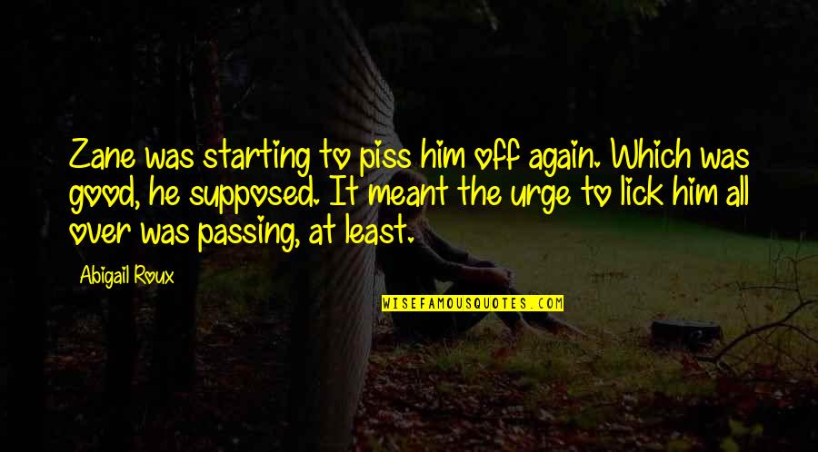 Starting Off Quotes By Abigail Roux: Zane was starting to piss him off again. Starting Off Quotes By Abigail Roux: Zane was starting to piss him off again.