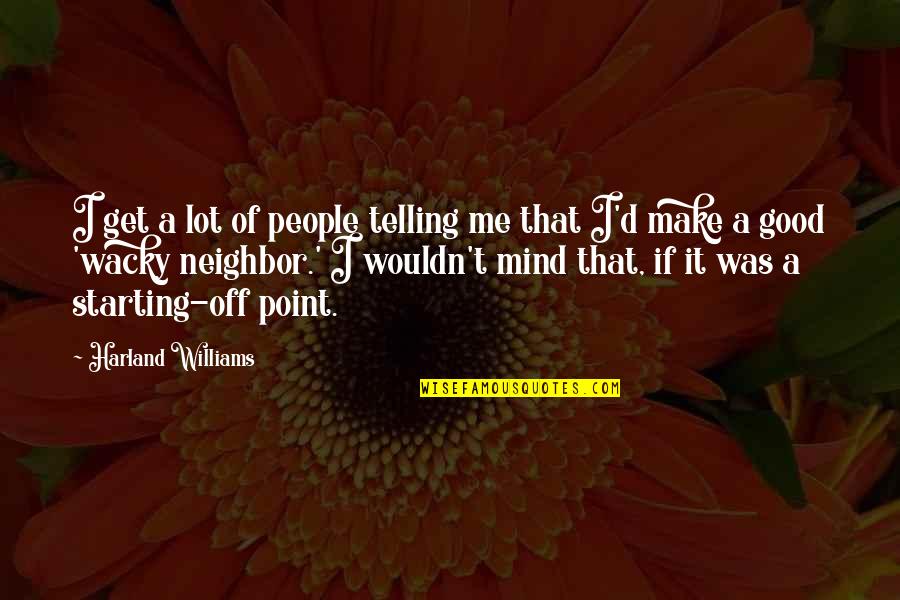 Starting Off Quotes By Harland Williams: I get a lot of people telling me Starting Off Quotes By Harland Williams: I get a lot of people telling me