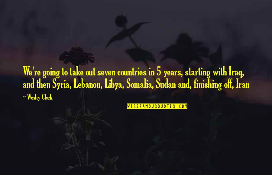 Starting Off Quotes By Wesley Clark: We're going to take out seven countries in Starting Off Quotes By Wesley Clark: We're going to take out seven countries in
