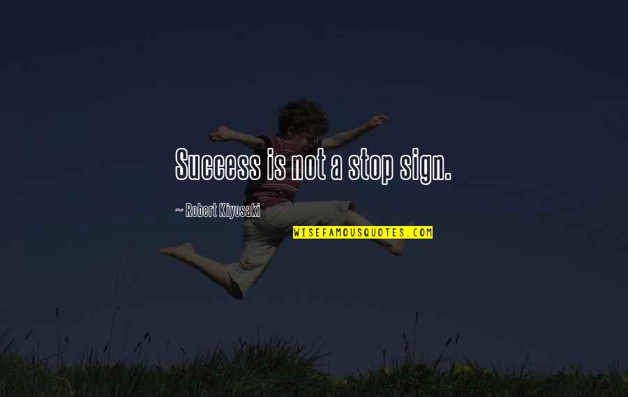 Starting Off The Week Right Quotes By Robert Kiyosaki: Success is not a stop sign.