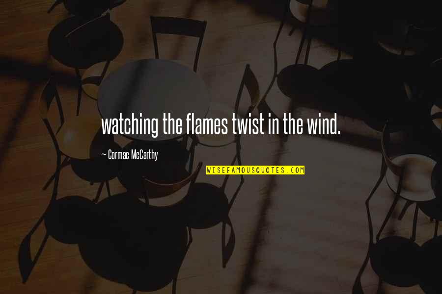 Starting Over A New Life Quotes By Cormac McCarthy: watching the flames twist in the wind.