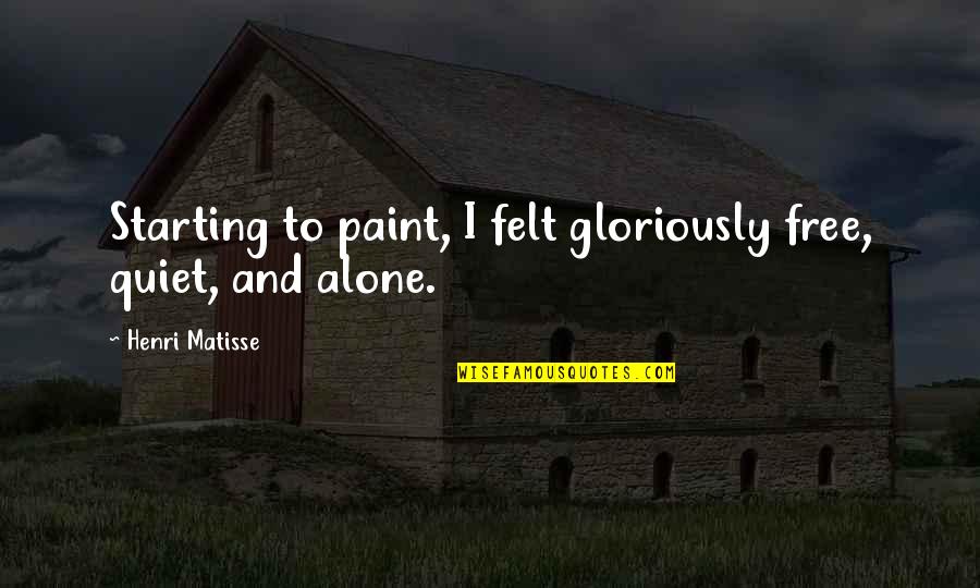 Starting Over Alone Quotes By Henri Matisse: Starting to paint, I felt gloriously free, quiet,