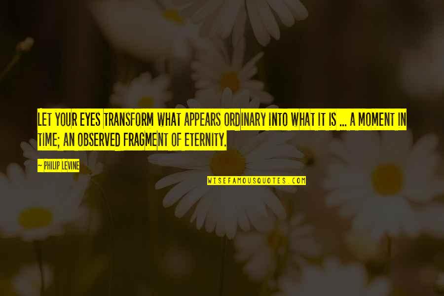 Starting Over Fresh Quotes By Philip Levine: Let your eyes transform what appears ordinary into