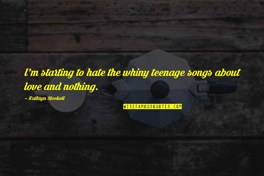 Starting Over Love Quotes By Kathryn Stockett: I'm starting to hate the whiny teenage songs