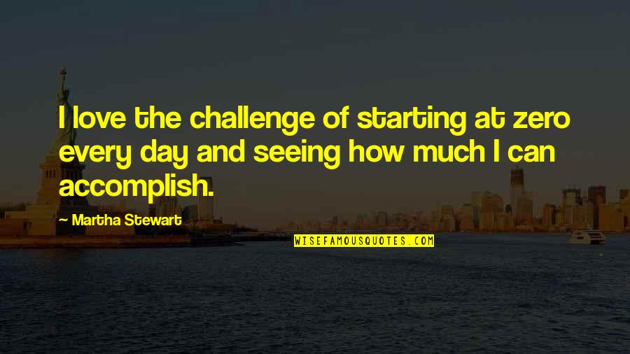 Starting Over Love Quotes By Martha Stewart: I love the challenge of starting at zero