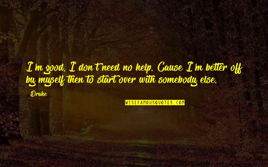 Starting Over Quotes By Drake: I'm good, I don't need no help. Cause