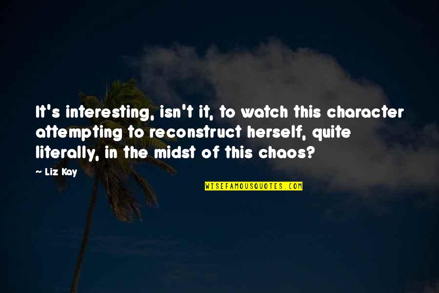 Starting Over Quotes By Liz Kay: It's interesting, isn't it, to watch this character