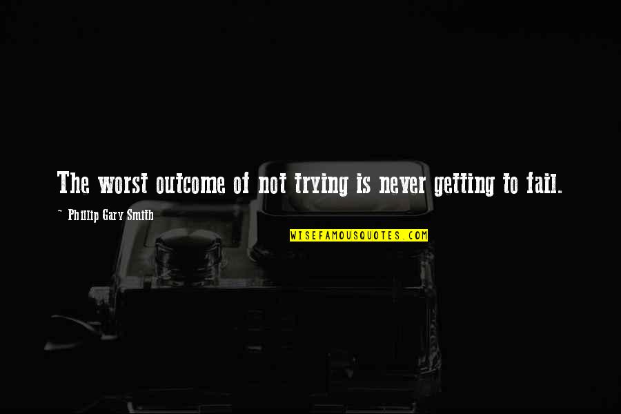 Starting Over Quotes By Phillip Gary Smith: The worst outcome of not trying is never