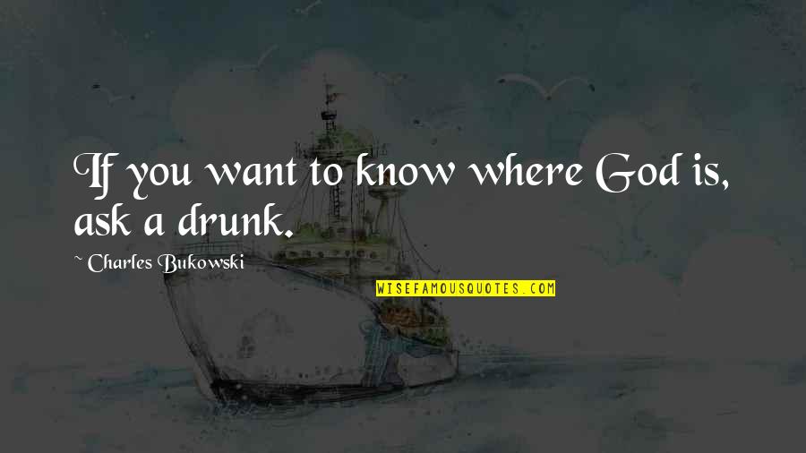 Starting Over With The Same Person Quotes By Charles Bukowski: If you want to know where God is,