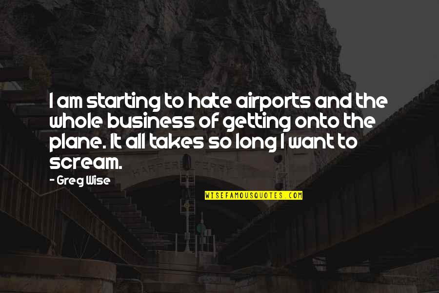 Starting Own Business Quotes By Greg Wise: I am starting to hate airports and the