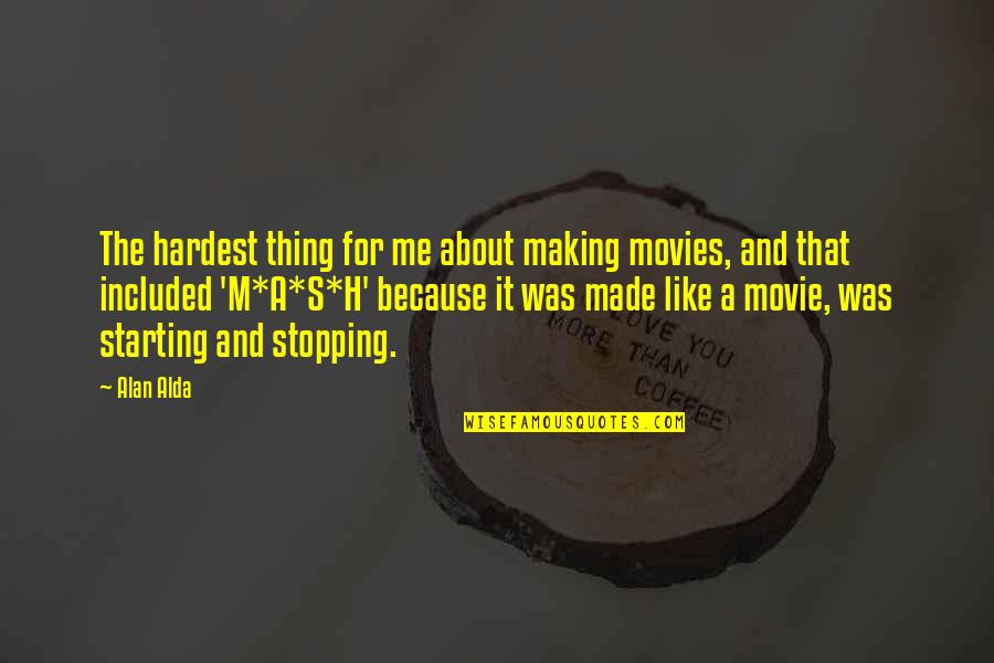 Starting Quotes By Alan Alda: The hardest thing for me about making movies,