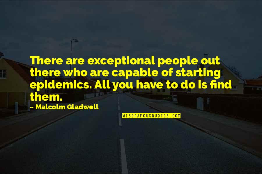 Starting Quotes By Malcolm Gladwell: There are exceptional people out there who are