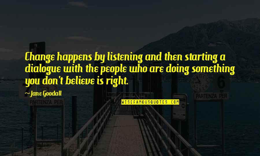 Starting Right Quotes By Jane Goodall: Change happens by listening and then starting a