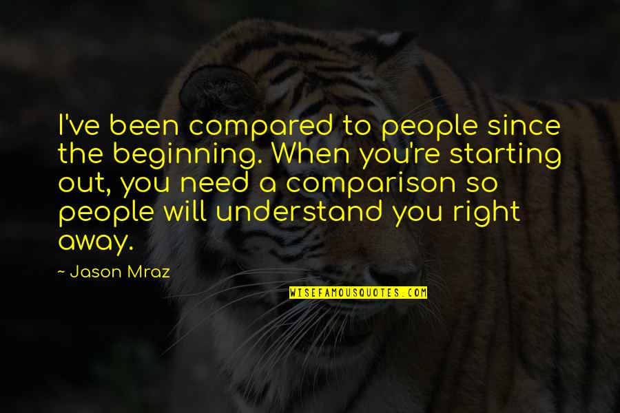 Starting Right Quotes By Jason Mraz: I've been compared to people since the beginning.