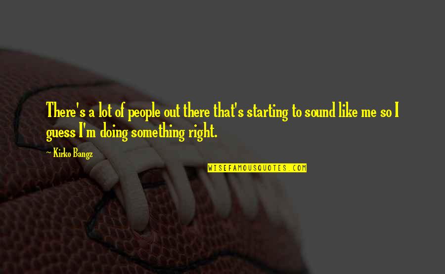 Starting Right Quotes By Kirko Bangz: There's a lot of people out there that's