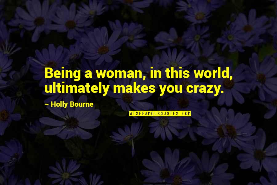 Starting School Again Quotes By Holly Bourne: Being a woman, in this world, ultimately makes