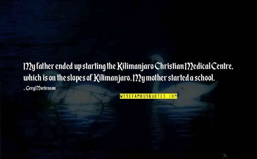 Starting School Quotes By Greg Mortenson: My father ended up starting the Kilimanjaro Christian