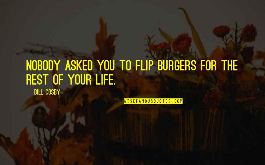 Starting Senior Year Quotes By Bill Cosby: Nobody asked you to flip burgers for the