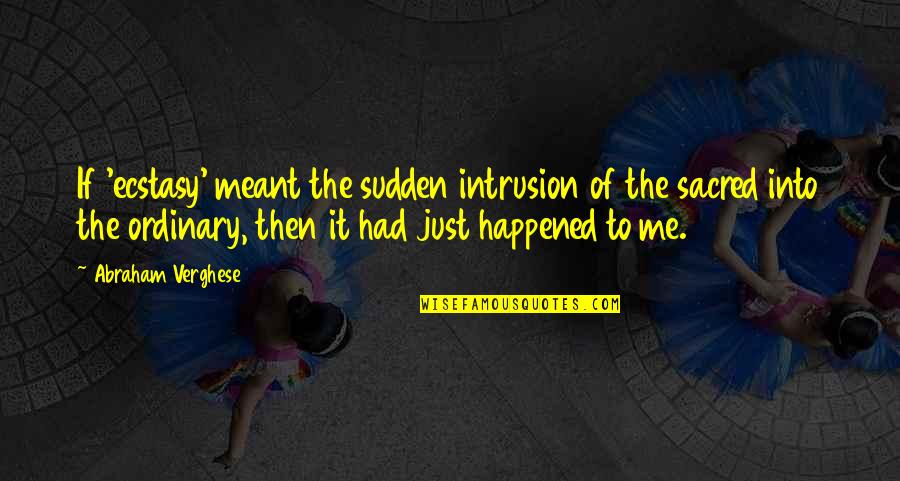 Starting Something Difficult Quotes By Abraham Verghese: If 'ecstasy' meant the sudden intrusion of the