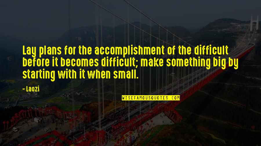Starting Something Quotes By Laozi: Lay plans for the accomplishment of the difficult
