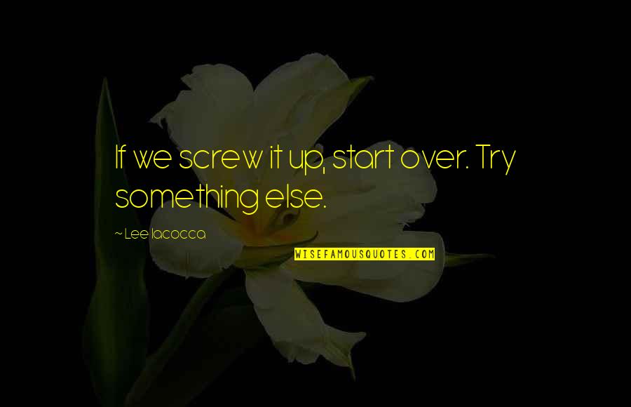 Starting Something Quotes By Lee Iacocca: If we screw it up, start over. Try