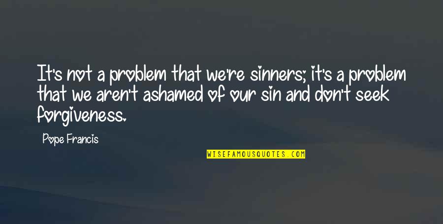 Starting Speeches Quotes By Pope Francis: It's not a problem that we're sinners; it's