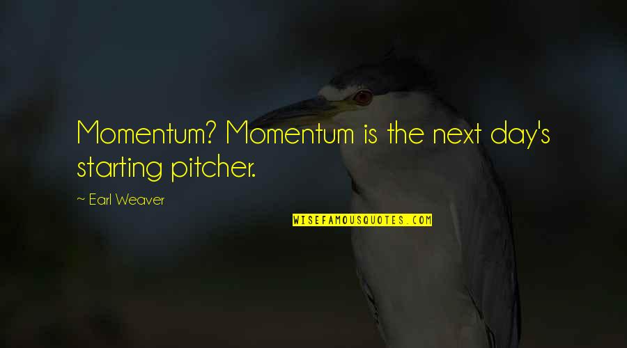 Starting The Day Quotes By Earl Weaver: Momentum? Momentum is the next day's starting pitcher.