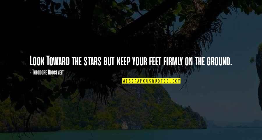 Starting The Day With A Smile Quotes By Theodore Roosevelt: Look Toward the stars but keep your feet