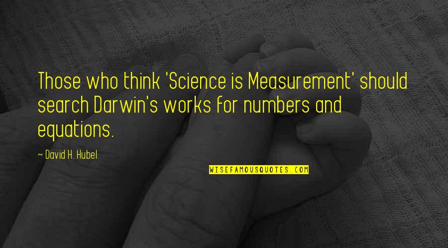 Starting The Morning Right Quotes By David H. Hubel: Those who think 'Science is Measurement' should search