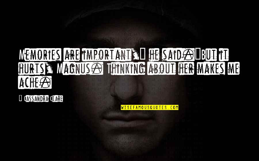 Starting The Week Quotes By Cassandra Clare: Memories are important," he said."But it hurts, Magnus.