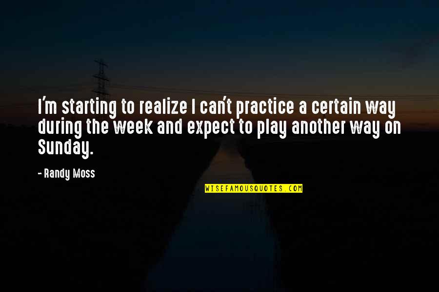 Starting The Week Quotes By Randy Moss: I'm starting to realize I can't practice a Starting The Week Quotes By Randy Moss: I'm starting to realize I can't practice a