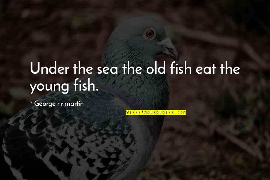Starting The Week Right Quotes By George R R Martin: Under the sea the old fish eat the