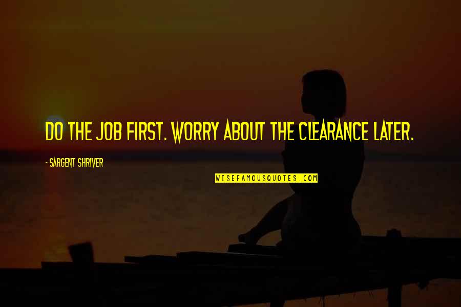 Starting The Work Week Quotes By Sargent Shriver: Do the job first. Worry about the clearance