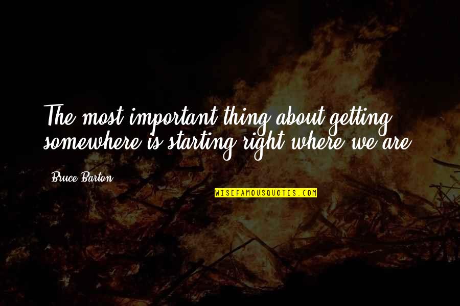 Starting Things Quotes By Bruce Barton: The most important thing about getting somewhere is