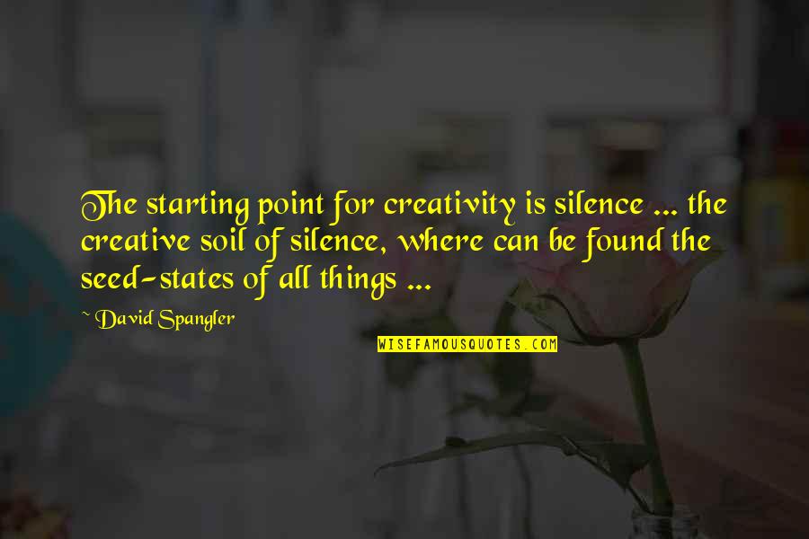 Starting Things Quotes By David Spangler: The starting point for creativity is silence ...