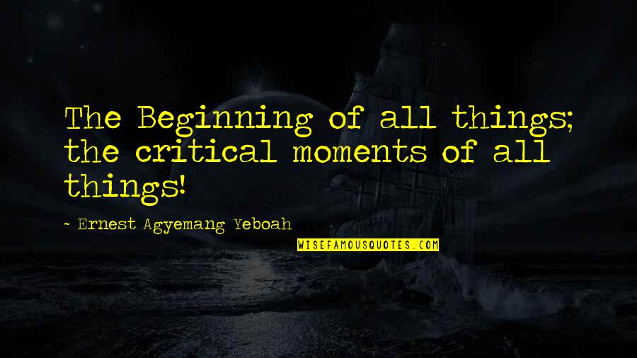 Starting Things Quotes By Ernest Agyemang Yeboah: The Beginning of all things; the critical moments Starting Things Quotes By Ernest Agyemang Yeboah: The Beginning of all things; the critical moments