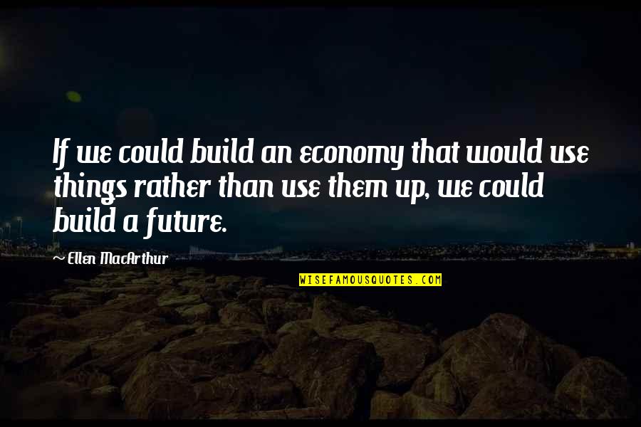 Starting To Fall For A Guy Quotes By Ellen MacArthur: If we could build an economy that would