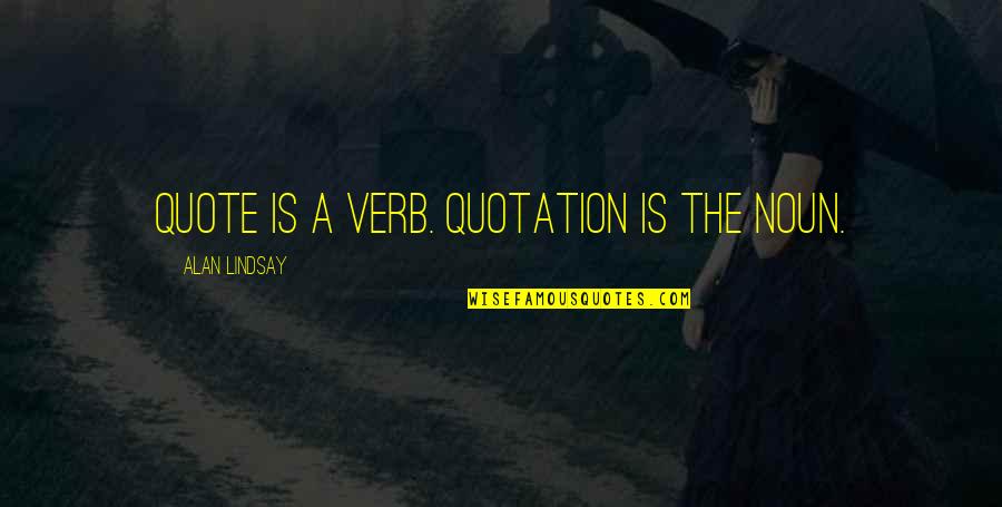 Starting To Improve Quotes By Alan Lindsay: Quote is a verb. Quotation is the noun.